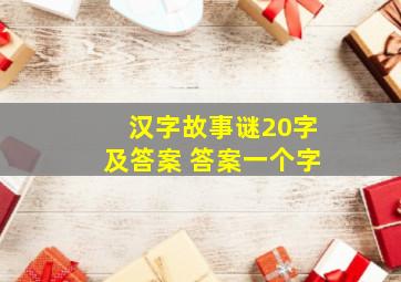 汉字故事谜20字及答案 答案一个字